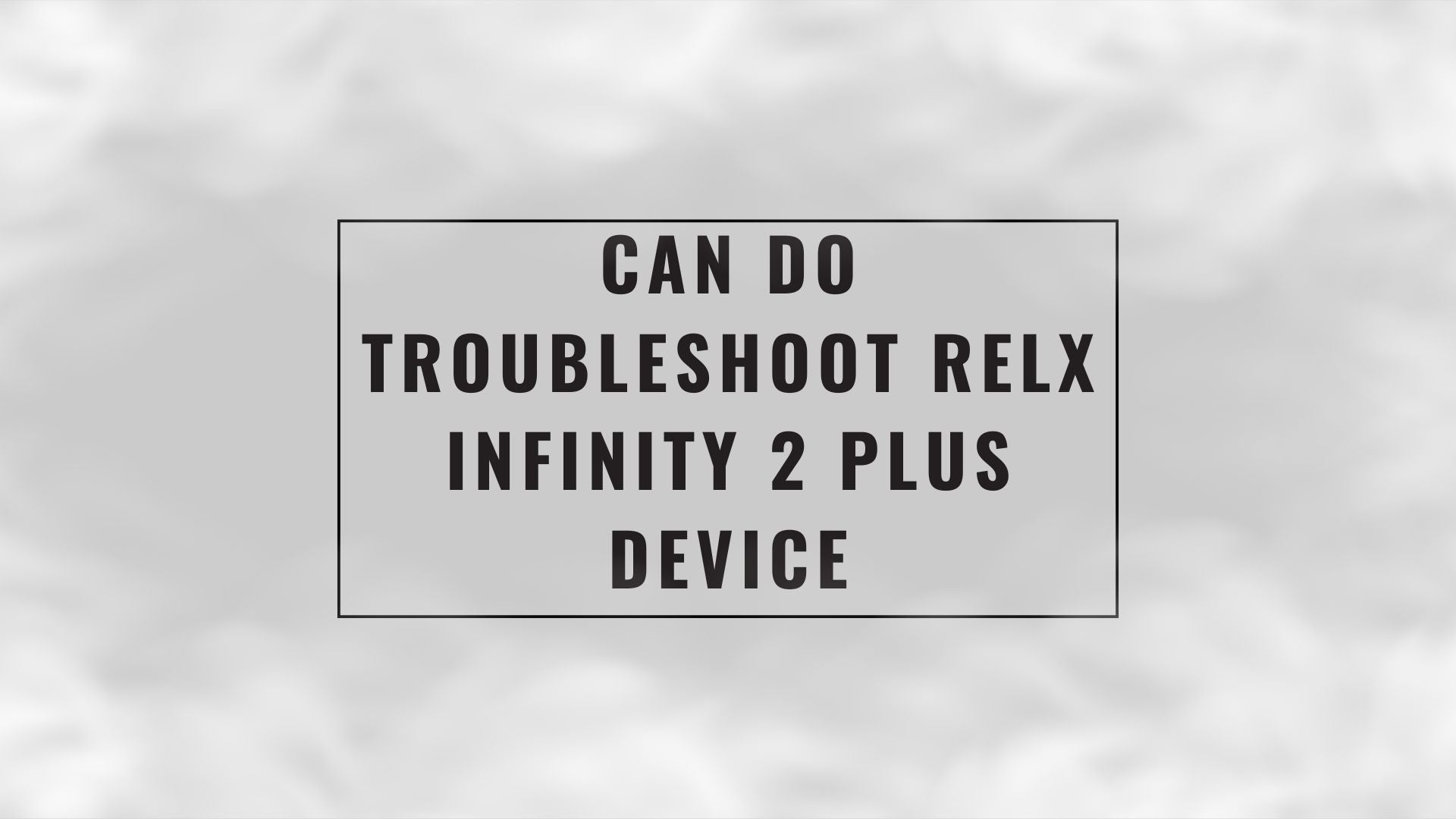 SG-BLOG-POST-CAN-DO-TROBLESHOOT-RELX-INFINITY-2-PLUS-DEVICE